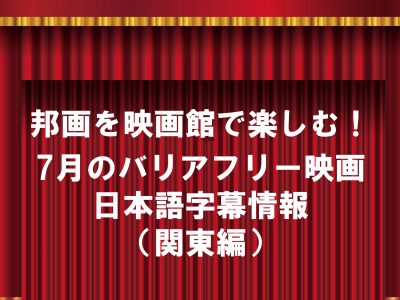 【聴覚障がい】邦画を映画館で楽しむ7月の日本語字幕情報（関東エリア編）　タイトル画像