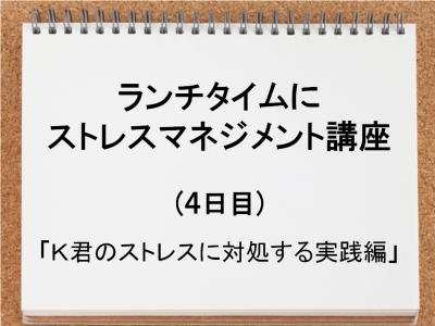 ランチタイムにストレスマネジメント（4日目）　Ｋ君のストレスに対処する実践編