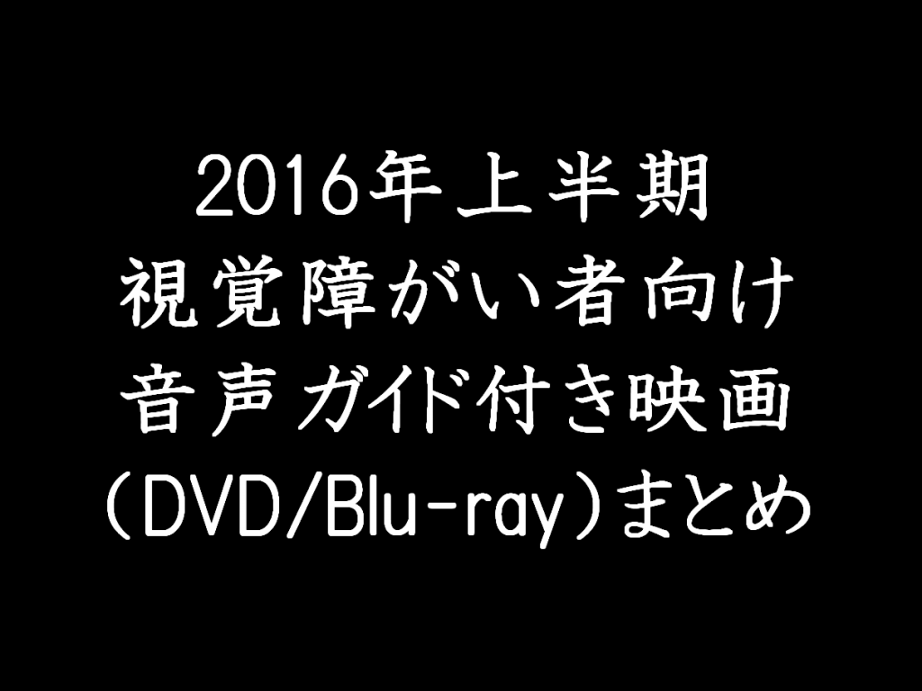 【視覚障がい】決定版！2016年上半期・視覚障がい者向け音声ガイド映画（DVD/Bluray）まとめ　イメージ画像