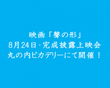 【映画 聲の形（こえのかたち）】9月全国公開に先立ち、8月24日に完成披露上映会開催！