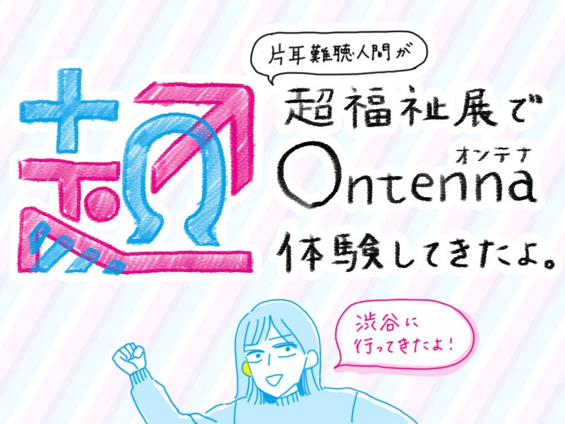 【超福祉展】片耳難聴人間が超福祉展でOntenna（オンテナ）体験してきたよ。のタイトル画像